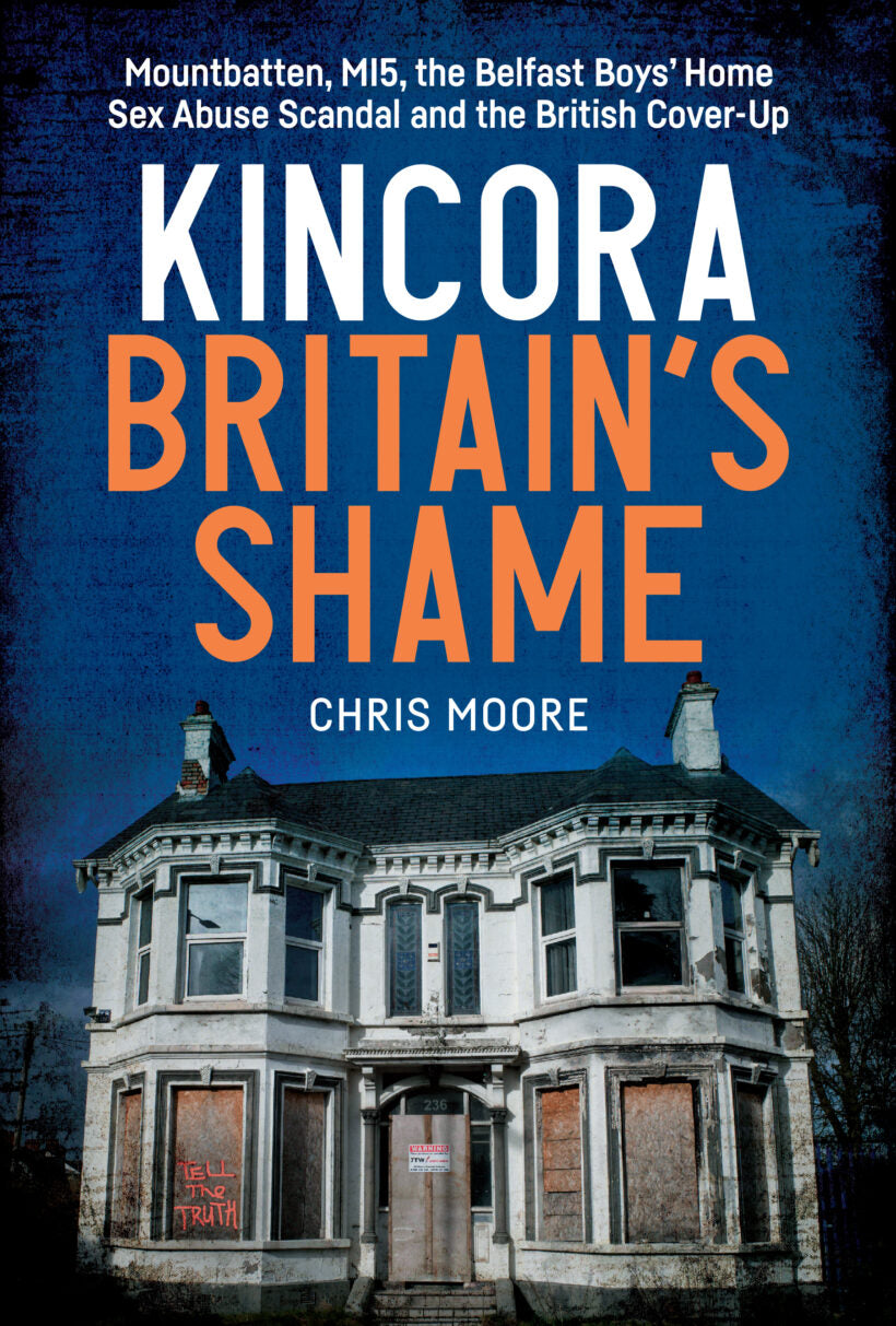 Kincora: Britain’s Shame – Mountbatten, MI5, the Belfast Boys’ Home Sex Abuse Scandal and the British Cover-Up