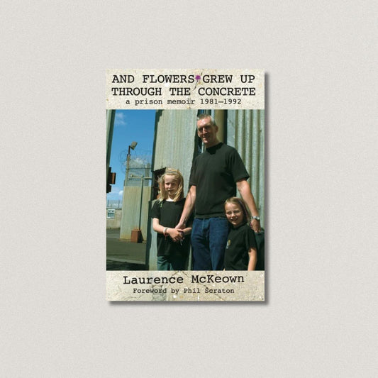 And Flowers Grew Up Through the Concrete: a prison memoir 1981–1992 Laurence McKeown