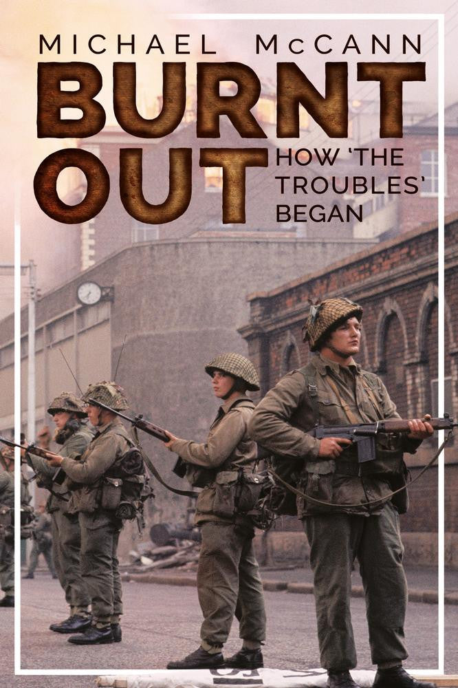 BURNT OUT: HOW THE TROUBLES BEGAN   Michael McCann