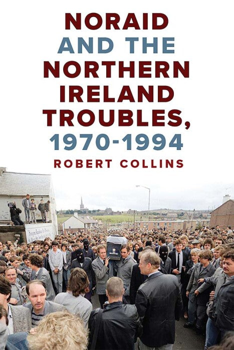 Noraid and the Northern Ireland Troubles, 1970–94 Robert Collins