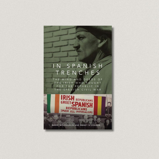 In Spanish Trenches: The Mind and Deeds of the Irish Who Fought for the Republic in the Spanish Civil War
