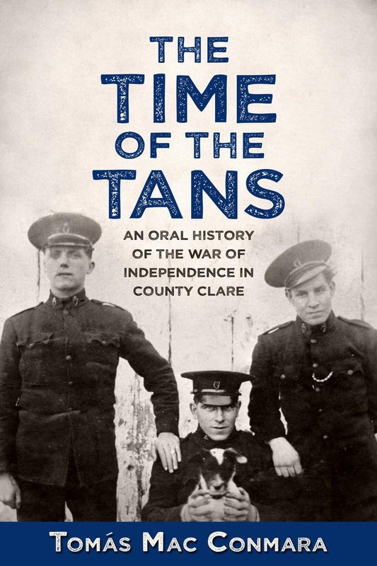 THE TIME OF THE TANS: AN ORAL HISTORY OF THE WAR OF INDEPENDENCE IN COUNTY CLARE