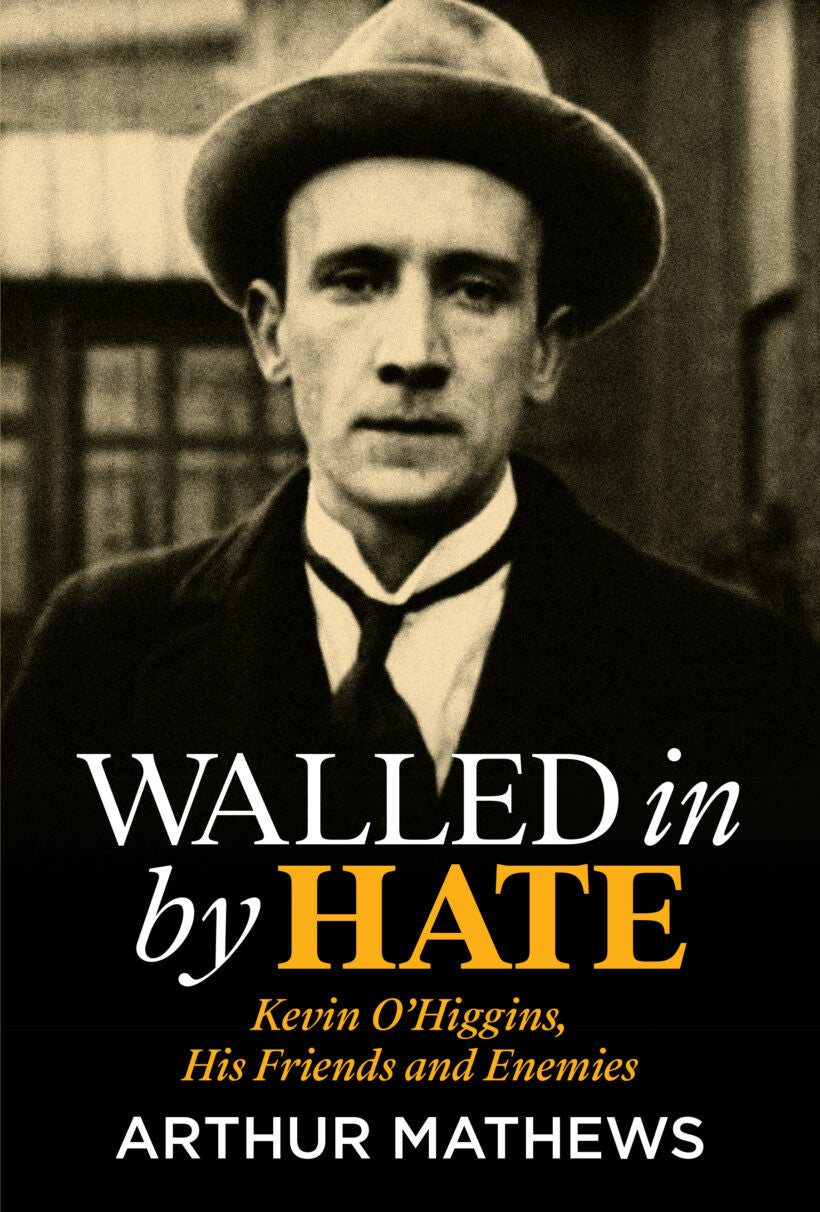 Walled In By Hate: Kevin O’Higgins, His Friends and Enemies