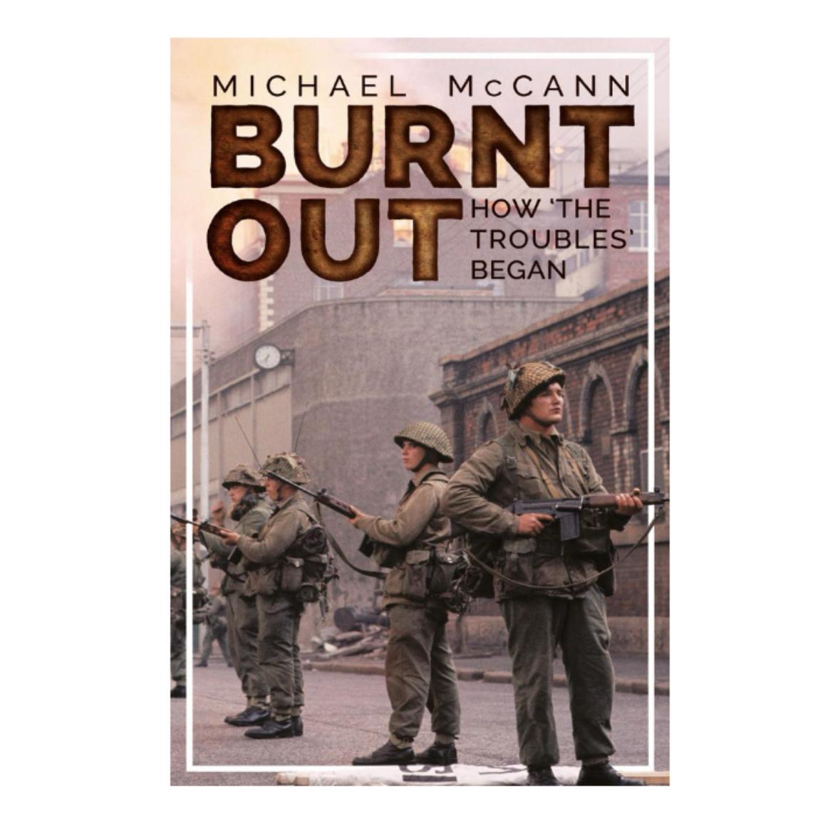 BURNT OUT: HOW THE TROUBLES BEGAN   Michael McCann