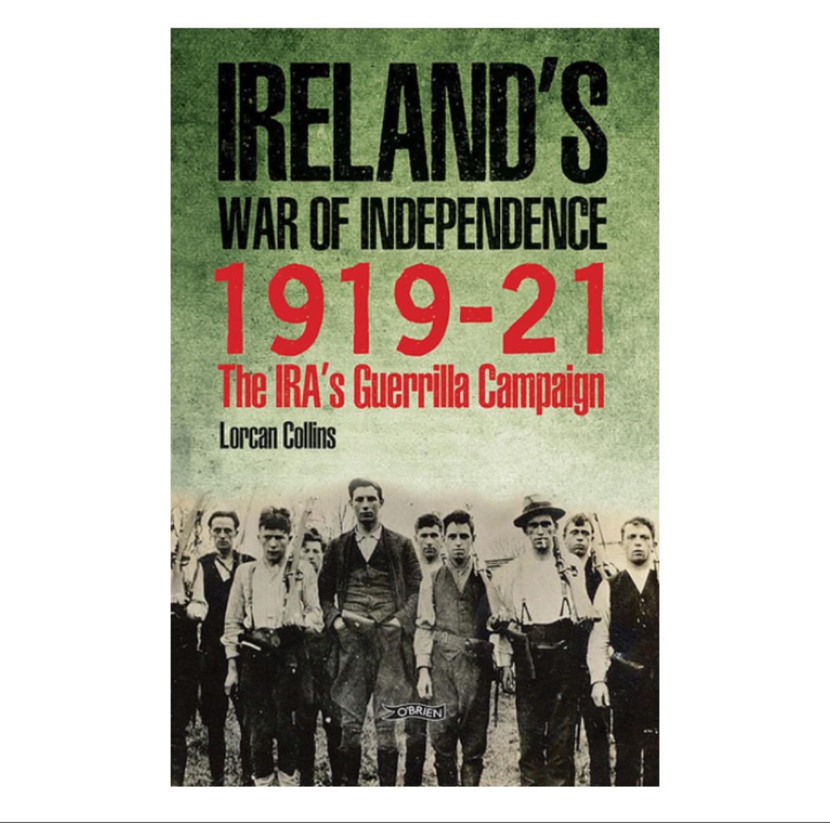 IRELAND’S WAR OF INDEPENDENCE 1919-21 The IRA’s Guerrilla Campaign By Lorcan Collins