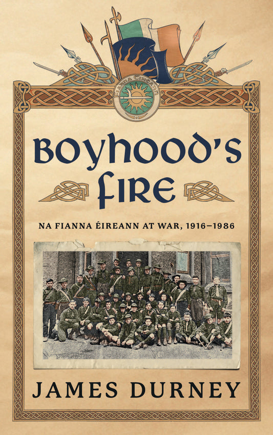 BOYHOOD'S FIRE Na Fianna Éireann at War, 1916-1986  James Durney